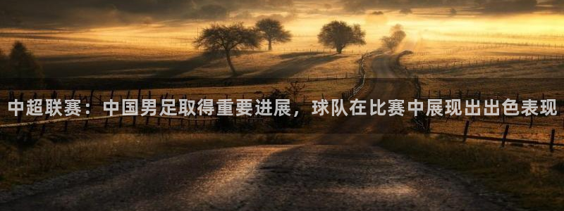 中超联赛：中国男足取得重要进展，球队在比赛中展现出出色表现