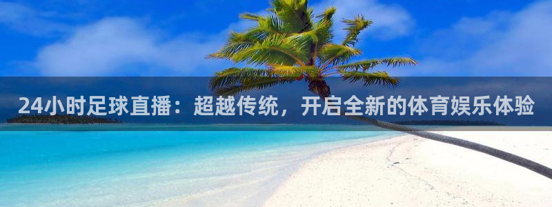 24小时足球直播：超越传统，开启全新的体育娱乐体验