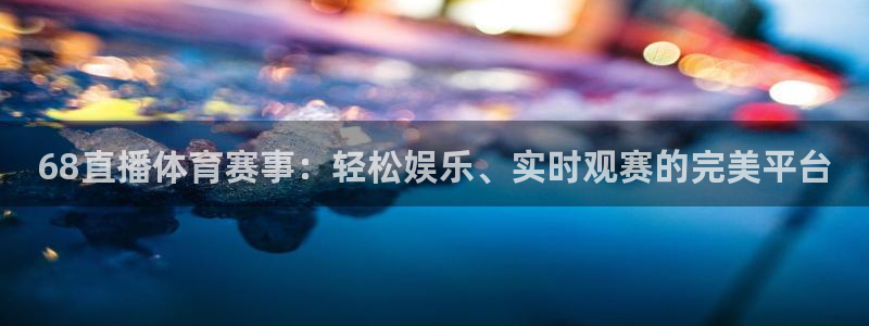 68直播体育赛事：轻松娱乐、实时观赛的完美平台