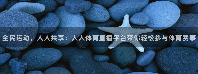 全民运动，人人共享：人人体育直播平台带你轻松参与体育赛事