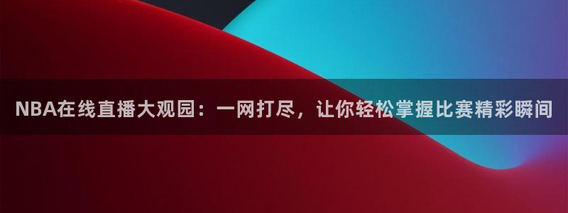 NBA在线直播大观园：一网打尽，让你轻松掌握比赛精彩瞬间