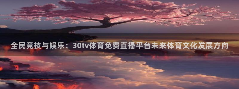 全民竞技与娱乐：30tv体育免费直播平台未来体育文化发展方向