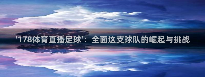 \'178体育直播足球\'：全面这支球队的崛起与挑战