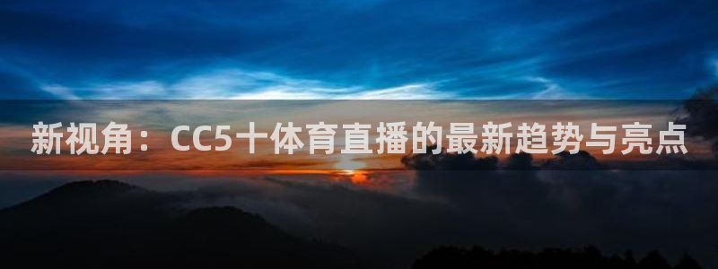 新视角：CC5十体育直播的最新趋势与亮点