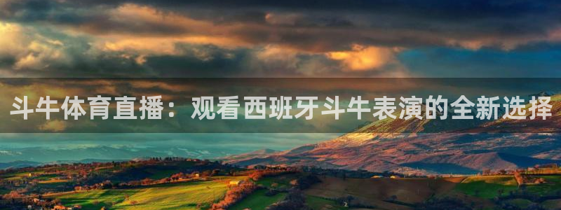 斗牛体育直播：观看西班牙斗牛表演的全新选择