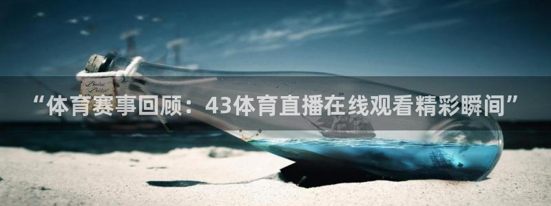 “体育赛事回顾：43体育直播在线观看精彩瞬间”