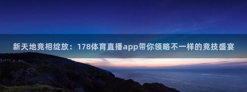 新天地竞相绽放：178体育直播app带你领略不一样的竞技盛宴