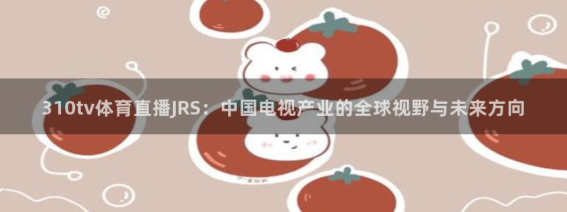 310tv体育直播JRS：中国电视产业的全球视野与未来方向