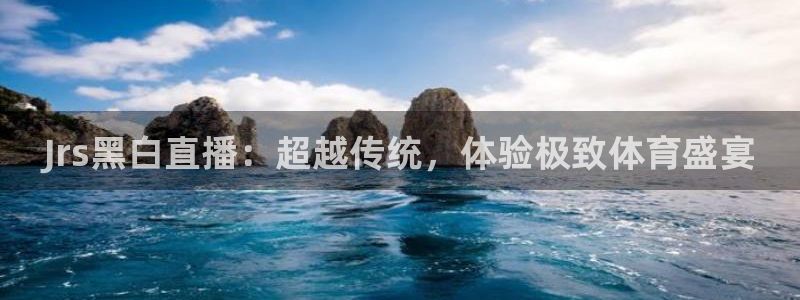 Jrs黑白直播：超越传统，体验极致体育盛宴
