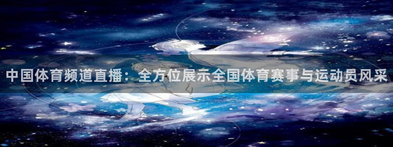 中国体育频道直播：全方位展示全国体育赛事与运动员风采