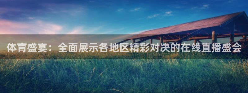 体育盛宴：全面展示各地区精彩对决的在线直播盛会