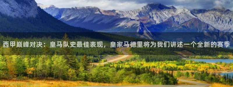 西甲巅峰对决：皇马队史最佳表现，皇家马德里将为我们讲述一个全新的赛季
