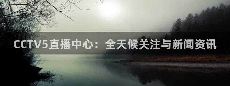 CCTV5直播中心：全天候关注与新闻资讯