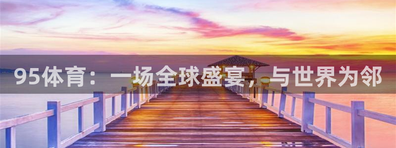 95体育：一场全球盛宴，与世界为邻