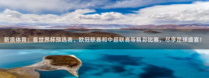 新浪体育：看世界杯预选赛、欧冠联赛和中超联赛等精彩比赛，尽享足球盛宴！